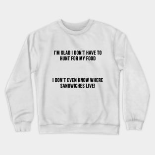 I'm glad I don't have to Hunt for My Food Crewneck Sweatshirt